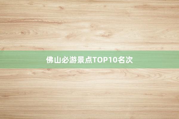 佛山必游景点TOP10名次